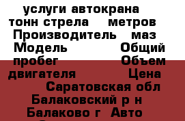 услуги автокрана 14 тонн стрела 14 метров  › Производитель ­ маз › Модель ­ 5 344 › Общий пробег ­ 636 849 › Объем двигателя ­ 6 498 › Цена ­ 1 200 - Саратовская обл., Балаковский р-н, Балаково г. Авто » Спецтехника   . Саратовская обл.